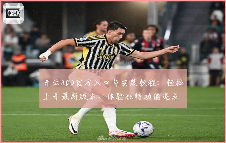 开云App官方入口与安装教程：轻松上手最新版本，体验独特功能亮点