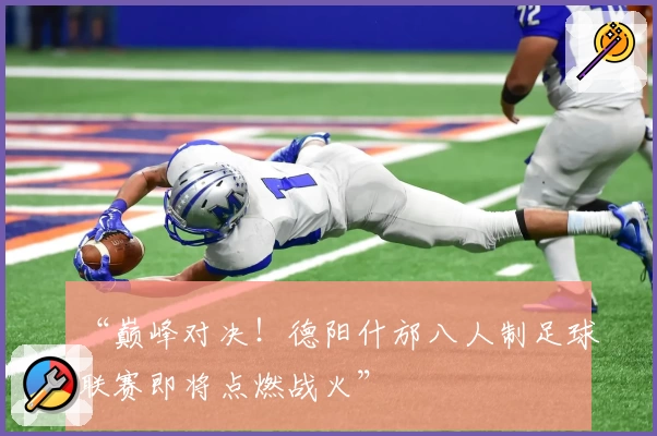 “巅峰对决！德阳什邡八人制足球联赛即将点燃战火”