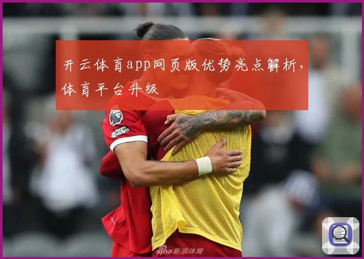 开云体育app网页版优势亮点解析,体育平台升级