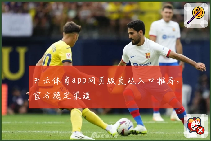 开云体育app网页版直达入口推荐，官方稳定渠道