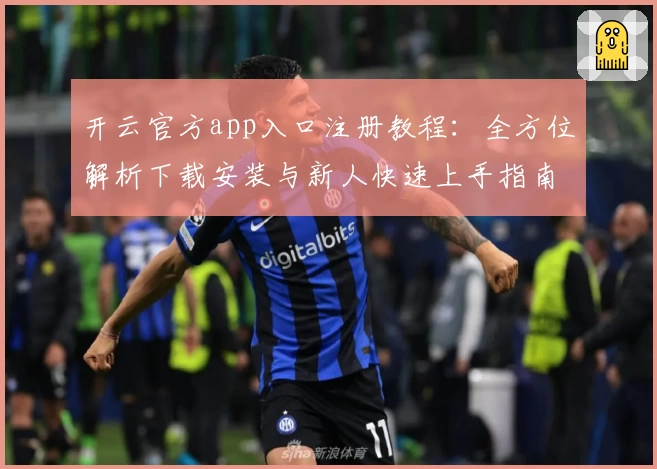 开云官方app入口注册教程：全方位解析下载安装与新人快速上手指南