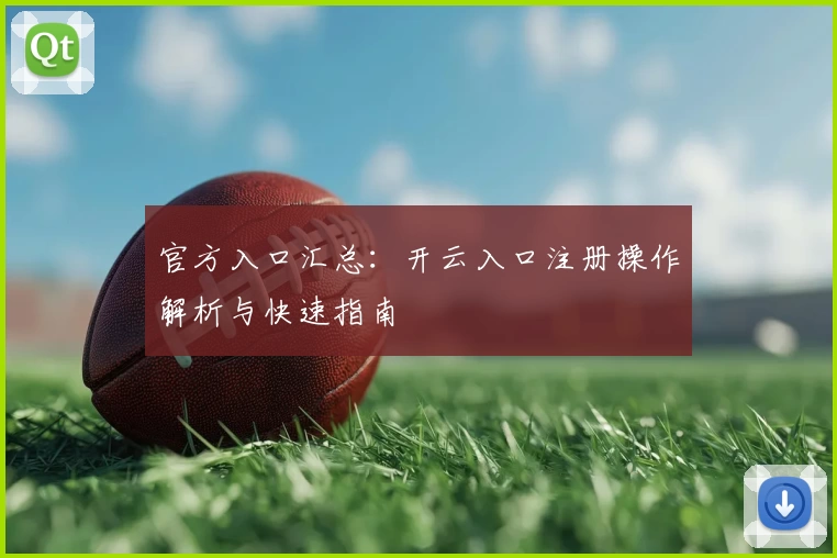官方入口汇总:开云入口注册操作解析与快速指南