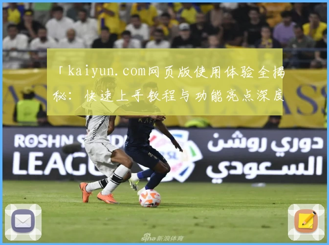 「kaiyun.com网页版使用体验全揭秘:快速上手教程与功能亮点深度解析」