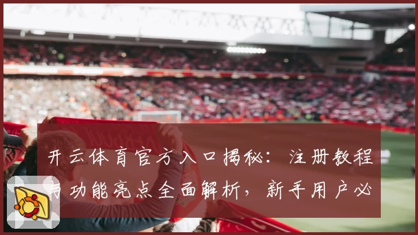 开云体育官方入口揭秘：注册教程与功能亮点全面解析，新手用户必读指南