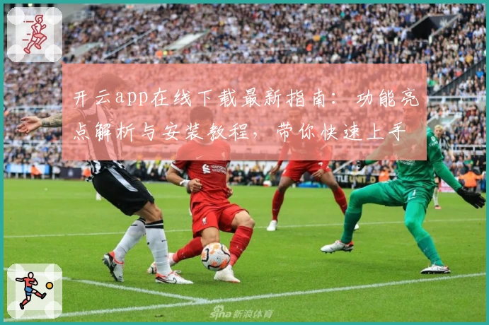 开云app在线下载最新指南：功能亮点解析与安装教程，带你快速上手