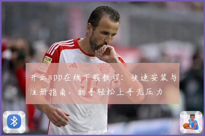 开云app在线下载教程：快速安装与注册指南，新手轻松上手无压力