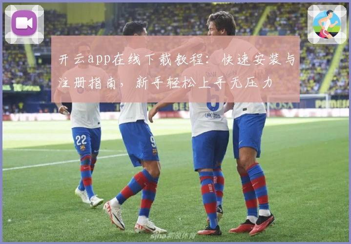 开云app在线下载教程：快速安装与注册指南，新手轻松上手无压力