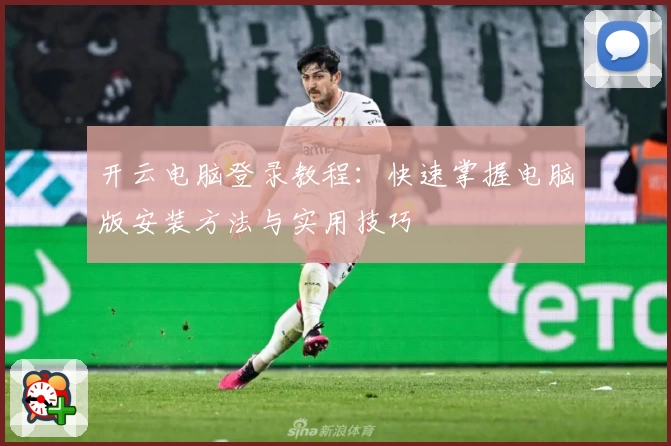 开云电脑登录教程：快速掌握电脑版安装方法与实用技巧