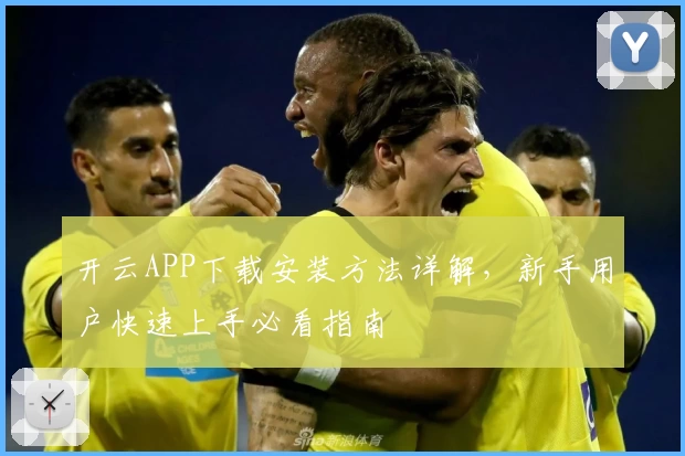 开云APP下载安装方法详解，新手用户快速上手必看指南
