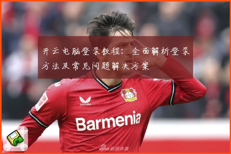 开云电脑登录教程：全面解析登录方法及常见问题解决方案