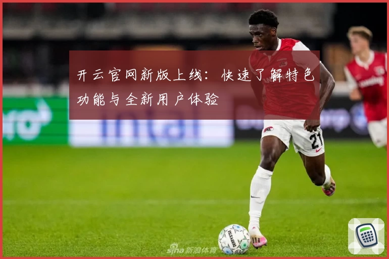 开云官网新版上线：快速了解特色功能与全新用户体验
