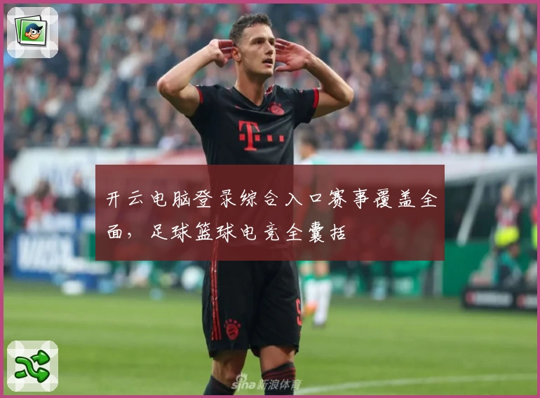 开云电脑登录综合入口赛事覆盖全面，足球篮球电竞全囊括
