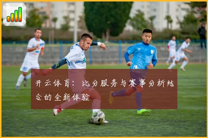 开云体育：比分服务与赛事分析结合的全新体验
