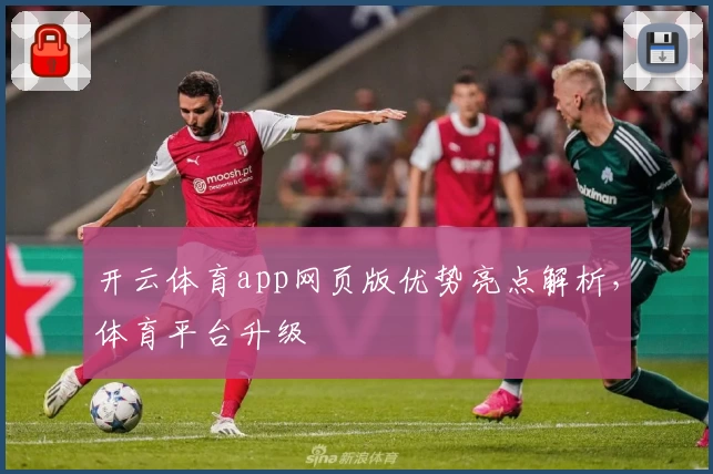 开云体育app网页版优势亮点解析,体育平台升级