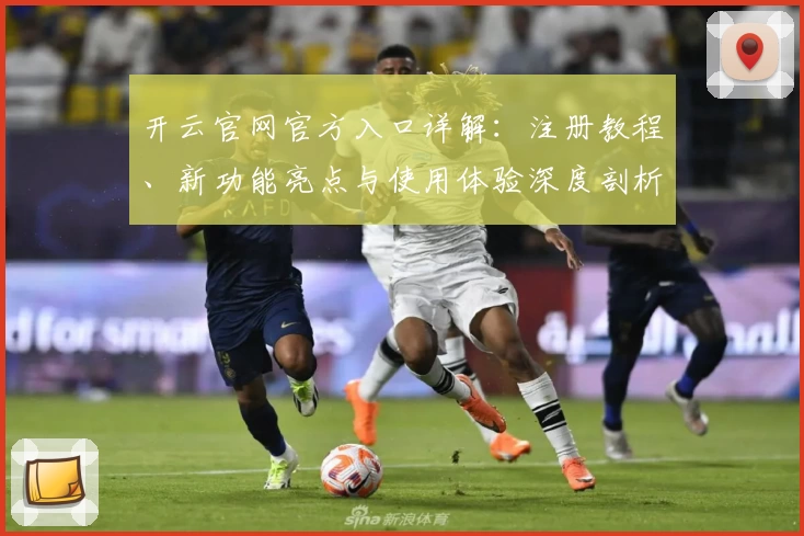 开云官网官方入口详解：注册教程、新功能亮点与使用体验深度剖析