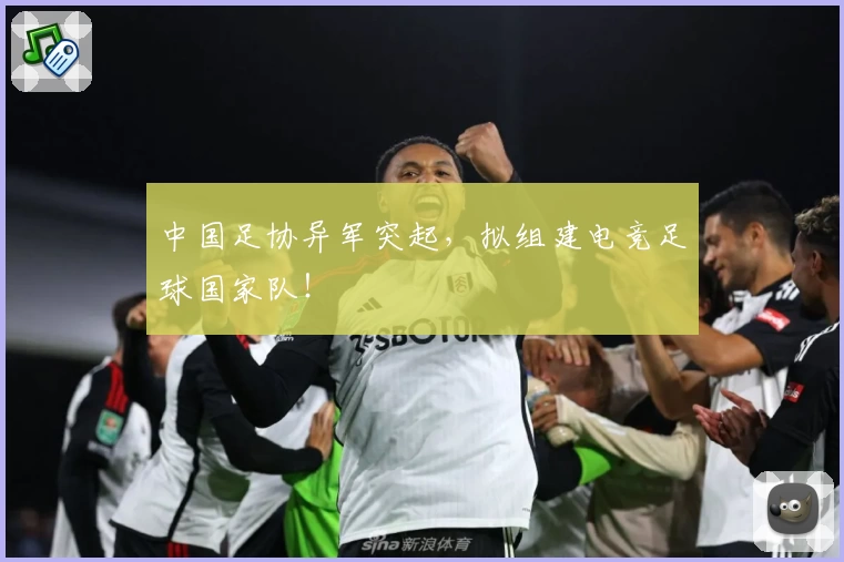中国足协异军突起,拟组建电竞足球国家队!