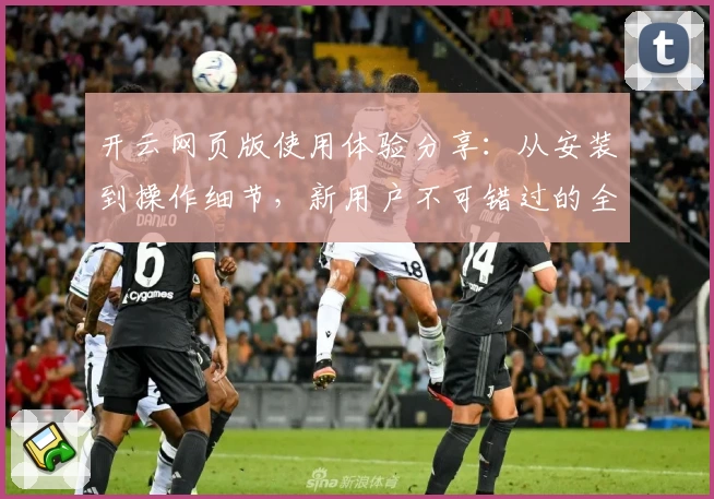 开云网页版使用体验分享：从安装到操作细节，新用户不可错过的全流程解析