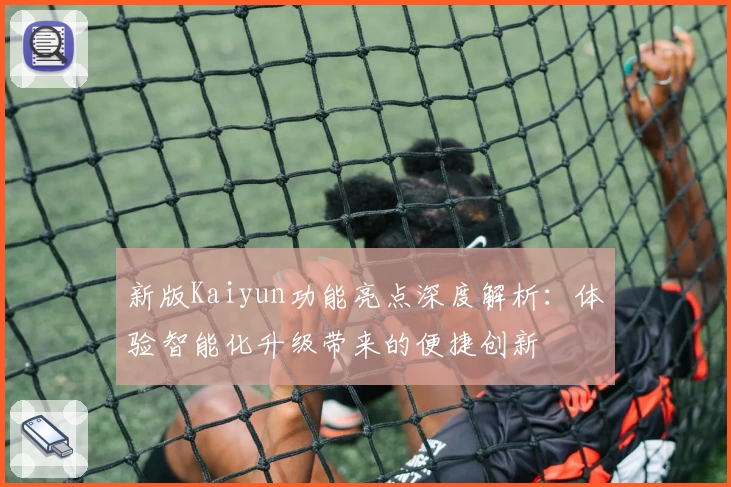 新版Kaiyun功能亮点深度解析：体验智能化升级带来的便捷创新