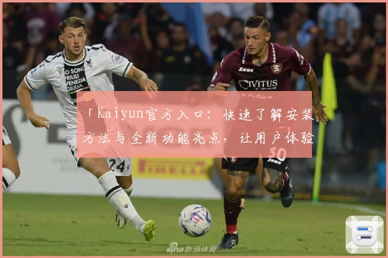 「Kaiyun官方入口：快速了解安装方法与全新功能亮点，让用户体验突破极致！」