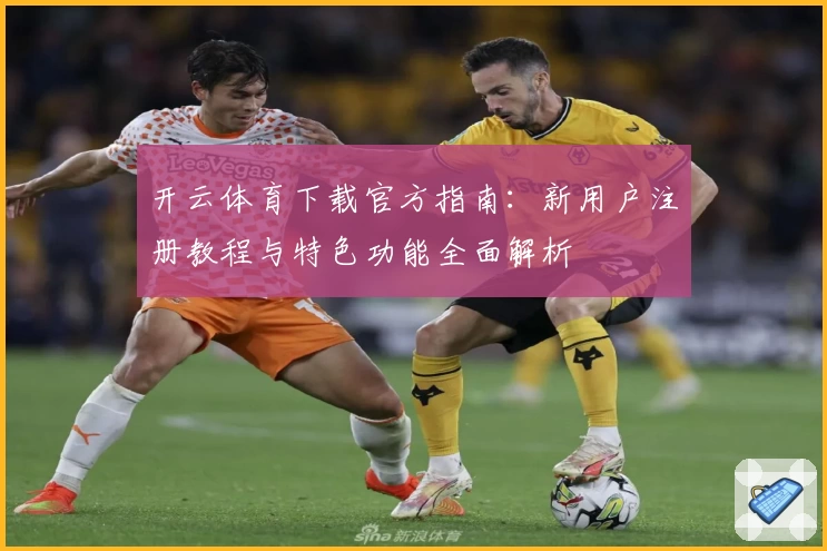 开云体育下载官方指南:新用户注册教程与特色功能全面解析