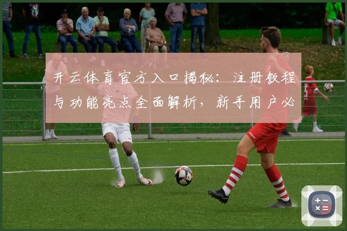 开云体育官方入口揭秘:注册教程与功能亮点全面解析,新手用户必读指南