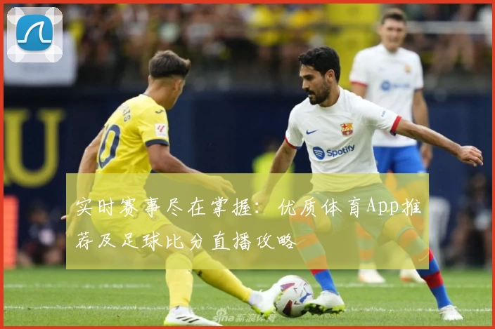 实时赛事尽在掌握：优质体育App推荐及足球比分直播攻略