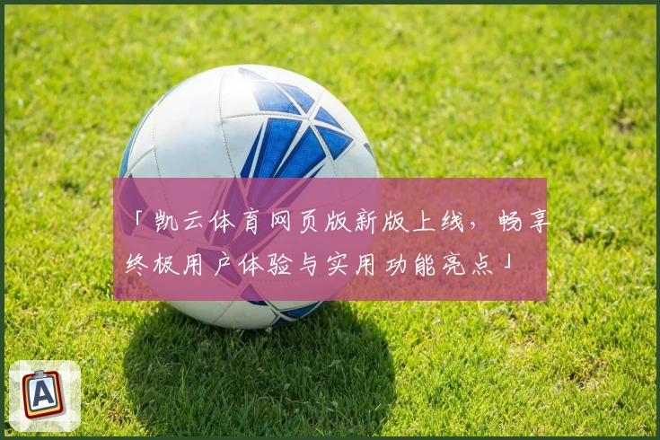 「凯云体育网页版新版上线，畅享终极用户体验与实用功能亮点」