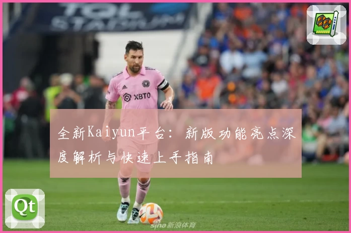 全新Kaiyun平台：新版功能亮点深度解析与快速上手指南