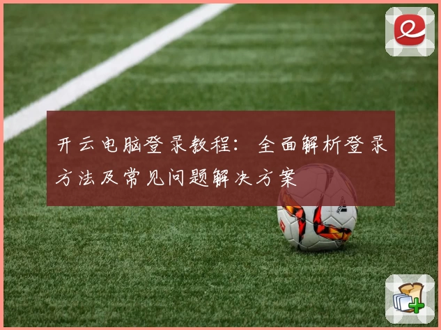 开云电脑登录教程：全面解析登录方法及常见问题解决方案