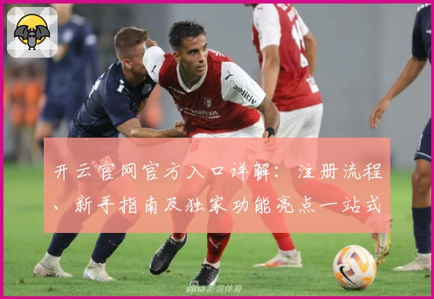 开云官网官方入口详解:注册流程、新手指南及独家功能亮点一站式掌握