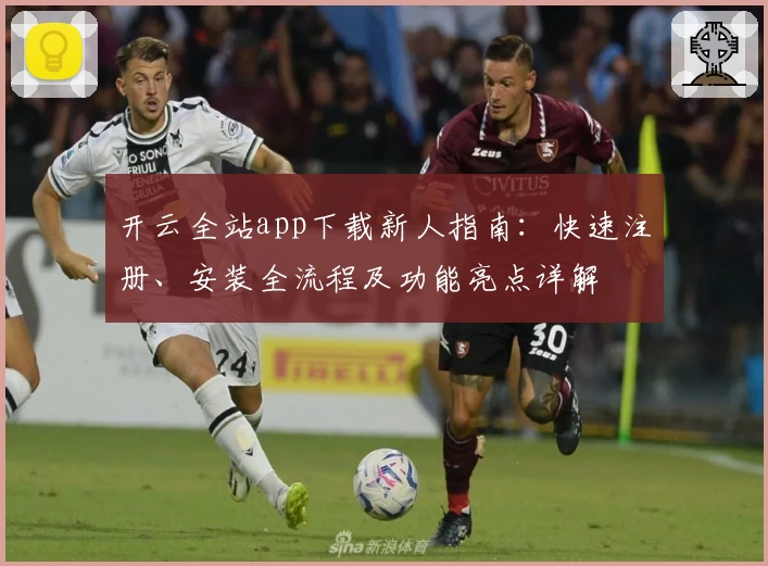 开云全站app下载新人指南：快速注册、安装全流程及功能亮点详解