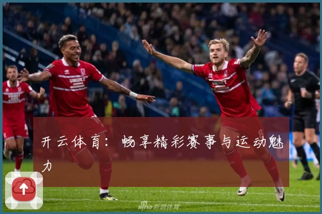 开云体育:畅享精彩赛事与运动魅力