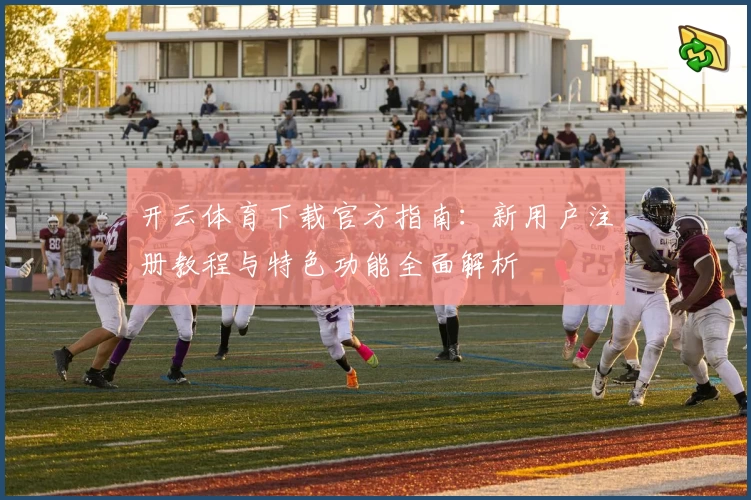 开云体育下载官方指南:新用户注册教程与特色功能全面解析
