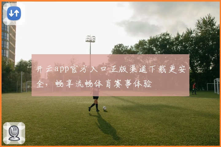 开云app官方入口正版渠道下载更安全，畅享流畅体育赛事体验
