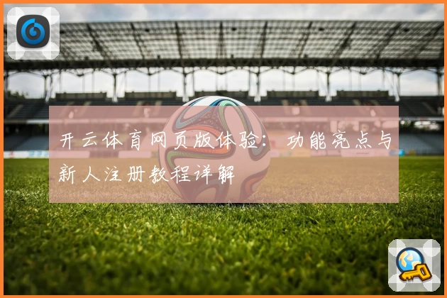 开云体育网页版体验：功能亮点与新人注册教程详解