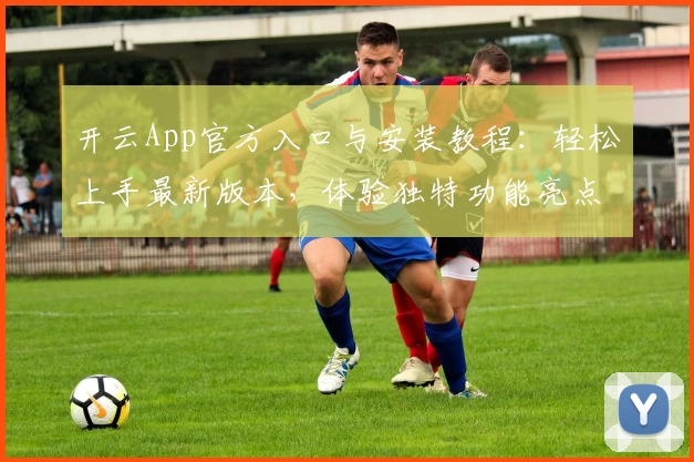 开云App官方入口与安装教程：轻松上手最新版本，体验独特功能亮点