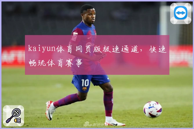kaiyun体育网页版极速通道，快速畅玩体育赛事