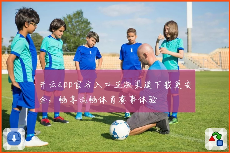开云app官方入口正版渠道下载更安全，畅享流畅体育赛事体验