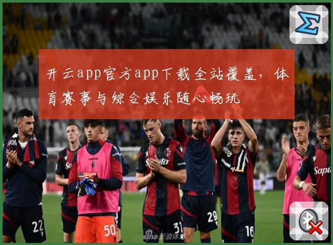 开云app官方app下载全站覆盖，体育赛事与综合娱乐随心畅玩