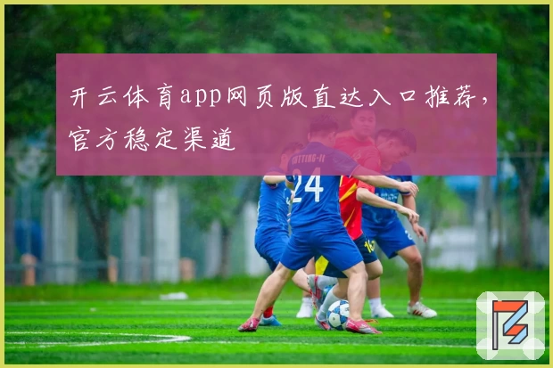 开云体育app网页版直达入口推荐，官方稳定渠道