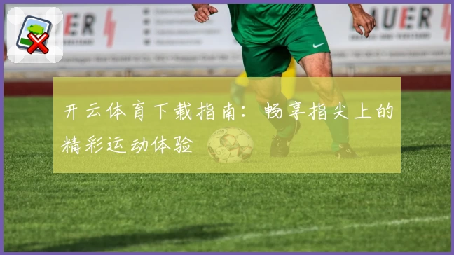 开云体育下载指南：畅享指尖上的精彩运动体验