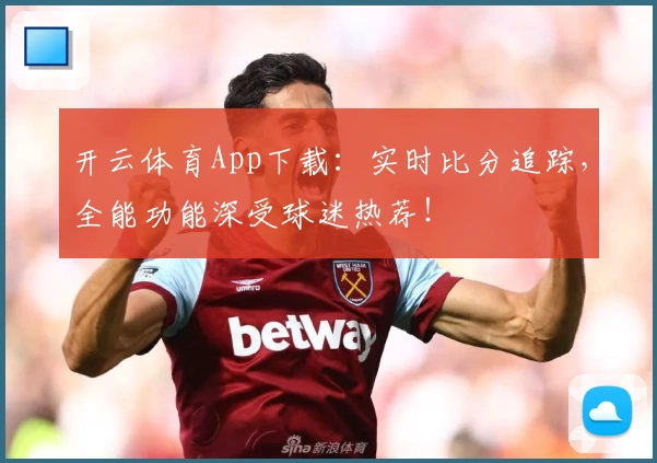 开云体育App下载：实时比分追踪，全能功能深受球迷热荐！