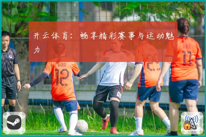开云体育：畅享精彩赛事与运动魅力