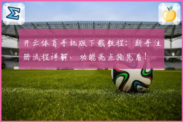 开云体育手机版下载教程:新手注册流程详解,功能亮点抢先看!