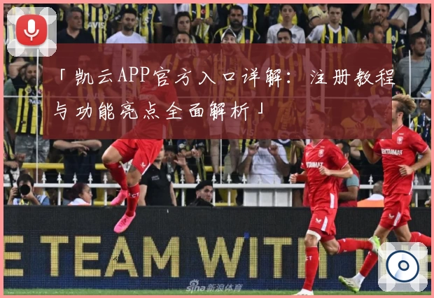 「凯云APP官方入口详解：注册教程与功能亮点全面解析」