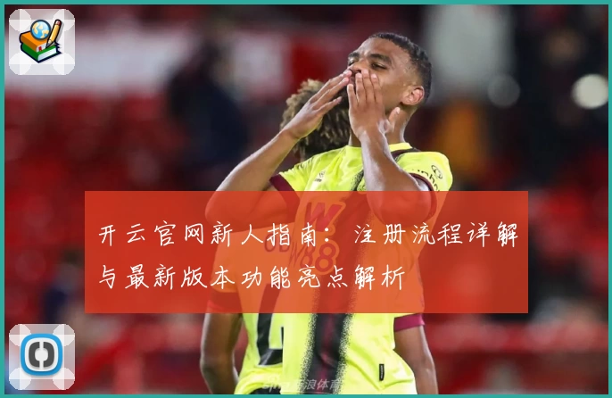 开云官网新人指南：注册流程详解与最新版本功能亮点解析