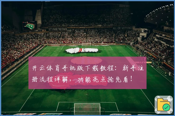 开云体育手机版下载教程:新手注册流程详解,功能亮点抢先看!