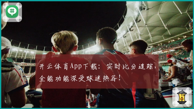 开云体育App下载：实时比分追踪，全能功能深受球迷热荐！