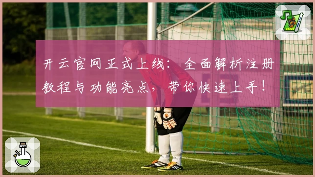 开云官网正式上线：全面解析注册教程与功能亮点，带你快速上手！