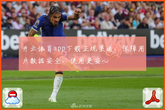 开云体育app下载正规渠道，保障用户数据安全，使用更安心